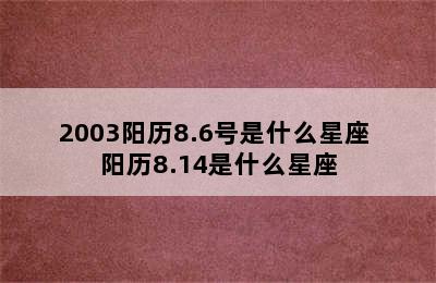 2003阳历8.6号是什么星座 阳历8.14是什么星座